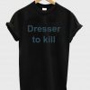 dresser to kill shirt