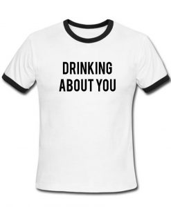 drinking you T shirt