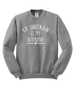 ed sheeran is my boyfriend Sweatshirt