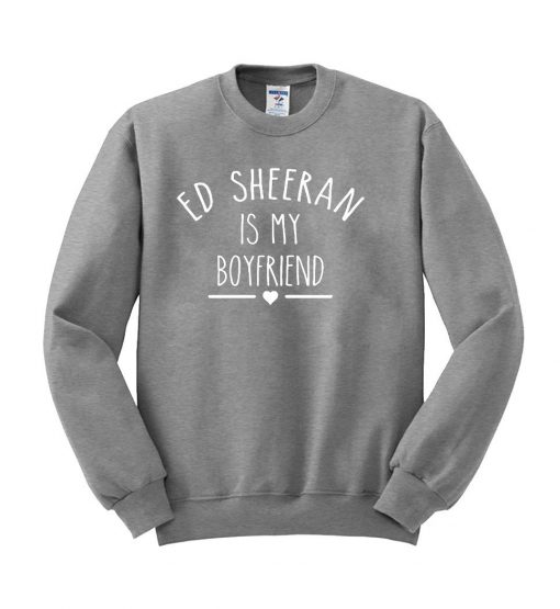 ed sheeran is my boyfriend Sweatshirt