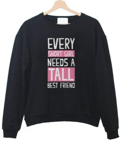 every short girl need a tall best friend sweatshirt