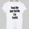 feed me and tell me i'm pretty T shirt