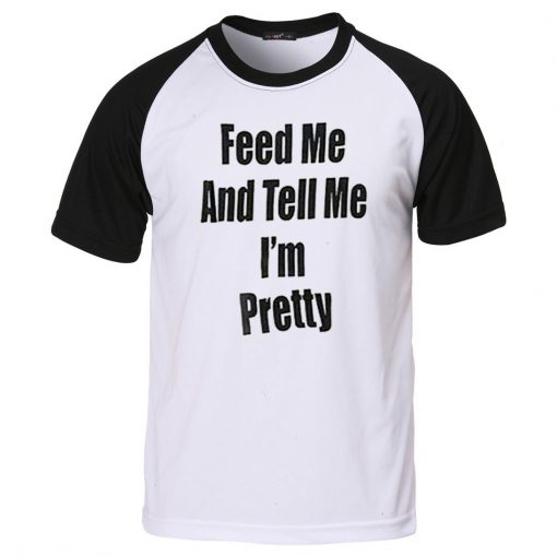 feed me and tell me i'm pretty raglan T shirt