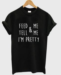 feed & me tell & me i'm pretty T shirt