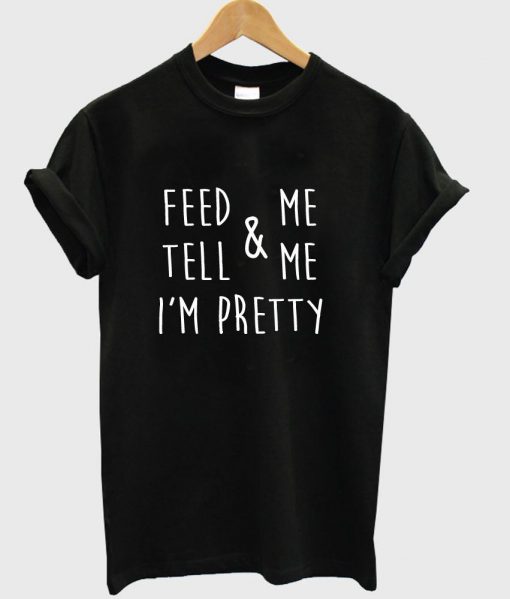 feed & me tell & me i'm pretty T shirt