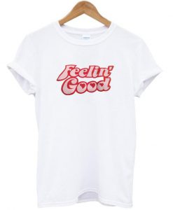 feelin good t shirt