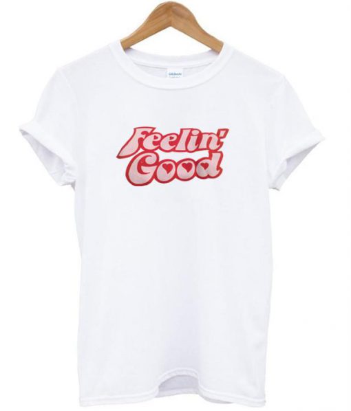 feelin good t shirt