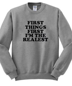 first thing first i'm the realest Sweatshirt
