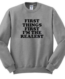 first thing first i'm the realest Sweatshirt