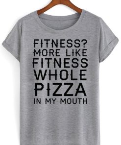 fitness more like fitness whole pizza in my mouth