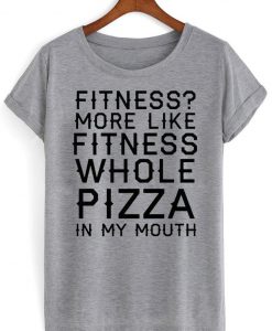 fitness more like fitness whole pizza in my mouth