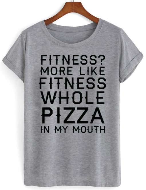 fitness more like fitness whole pizza in my mouth