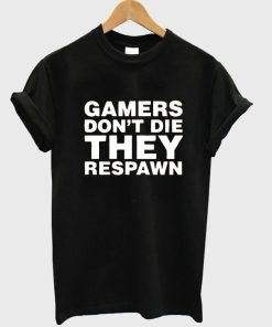 gamers don't die they respawn T shirt