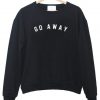 go away Sweatshirt