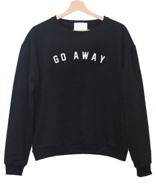 go away Sweatshirt