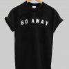 go away T shirt