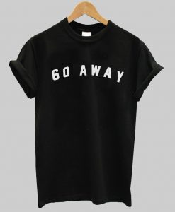 go away T shirt