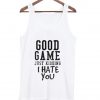 good game just kidding i hate you Tank top