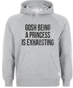 gosh being a princess is exhausting hoodie