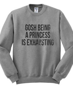 gosh being a princess is exhausting sweatshirt
