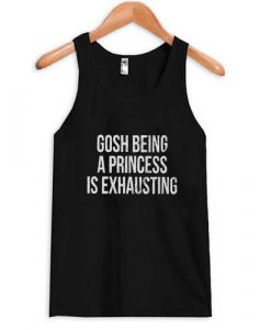 gosh being a princess is exhausting tanktop