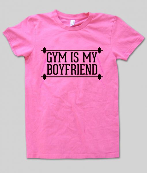 gym is my boyfriend T shirt