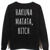 hakuna matata bitch sweatshirt