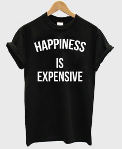 happiness is expensive T shirt