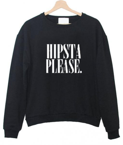 hipsta please sweatshirt