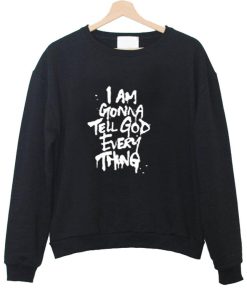 i am gonna tell god everything sweatshirt