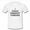 i could hangout forever T shirt