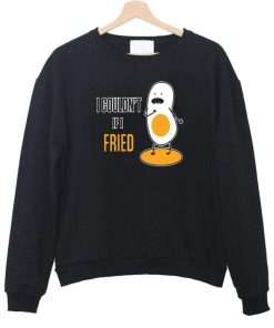 i couldn't if i fried sweatshirt