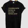 i'd rather be hated tshirt