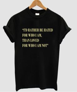 i'd rather be hated tshirt