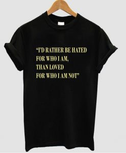 i'd rather be hated tshirt