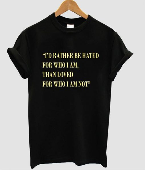 i'd rather be hated tshirt