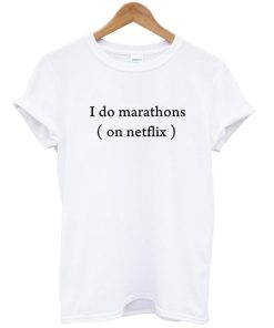i do marathons on netflix shirt