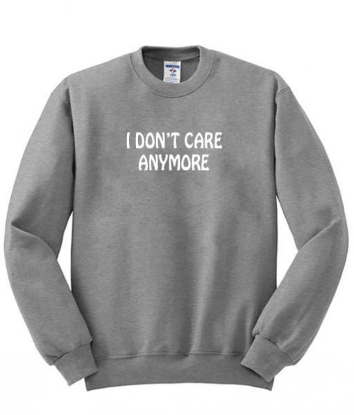 i don't care anymore sweatshirt