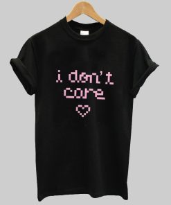 i don't care T shirt