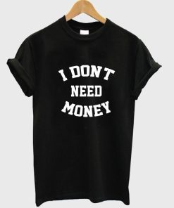 i don't need money T shirt