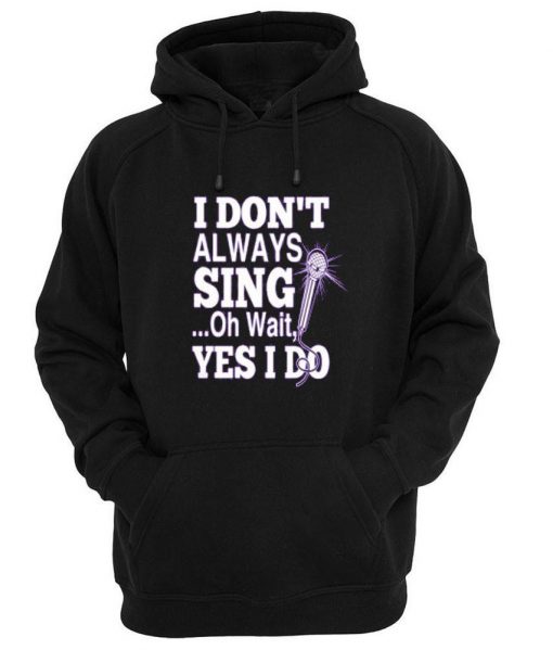 i dont always sing oh wait yes i do Hoodie