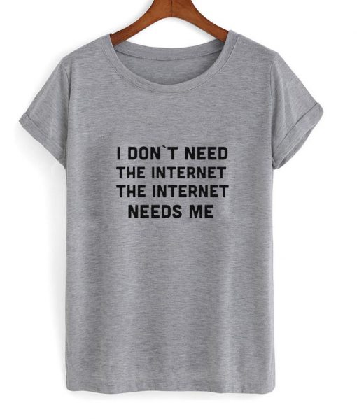 i dont need the internet tshirt