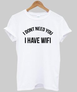 i dont need you i have wifi T shirt