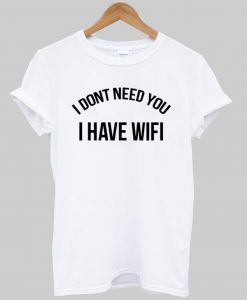 i dont need you i have wifi T shirt