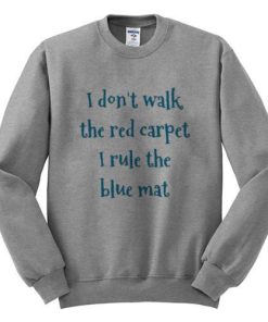 i dont walk red carpet i rule blue mat sweatshirt