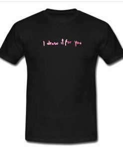 i drew it for you tshirt
