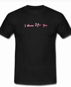 i drew it for you tshirt