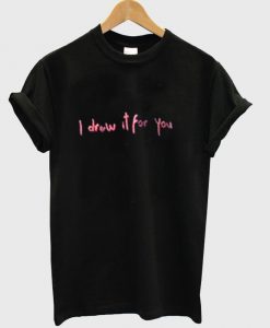 i drow it for you tshirt