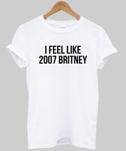 i feel like 2007 britney T shirt
