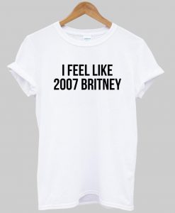 i feel like 2007 britney T shirt